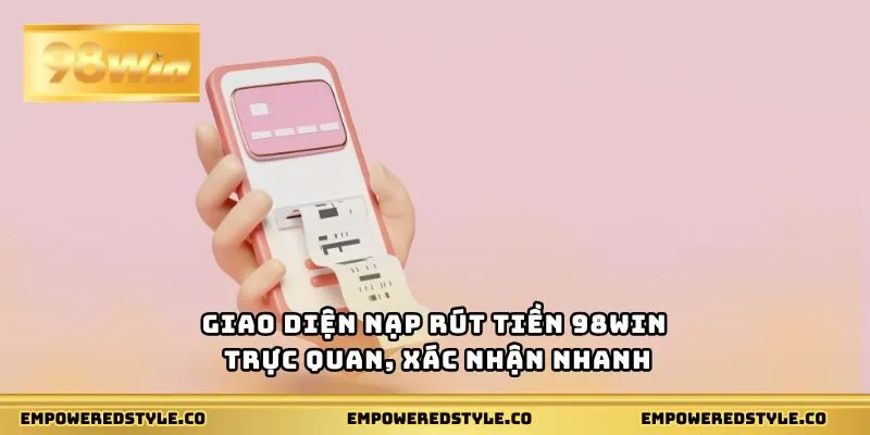 Giao diện nạp rút tiền 98WIN trực quan, xác nhận nhanh