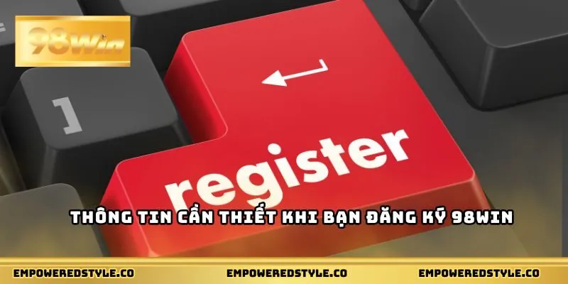 Thông tin cần thiết khi bạn đăng ký 98WIN