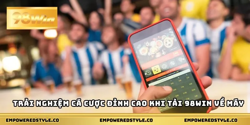Trải nghiệm cá cược đỉnh cao khi tải 98WIN về máy