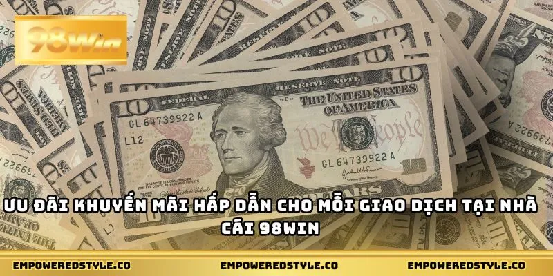 Ưu đãi khuyến mãi hấp dẫn cho mỗi giao dịch tại nhà cái 98WIN